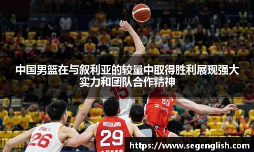 中国男篮在与叙利亚的较量中取得胜利展现强大实力和团队合作精神