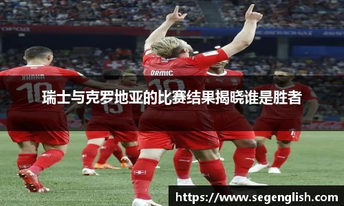 瑞士与克罗地亚的比赛结果揭晓谁是胜者